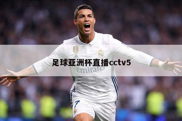 足球亚洲杯直播cctv5